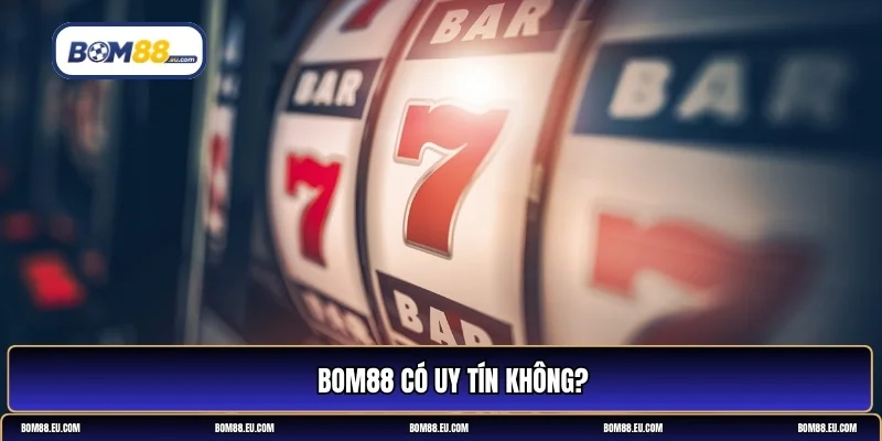 BOM88 có uy tín không